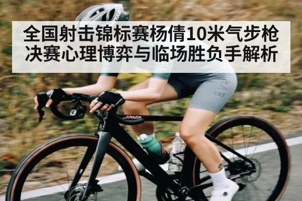 全国射击锦标赛杨倩10米气步枪决赛心理博弈与临场胜负手解析