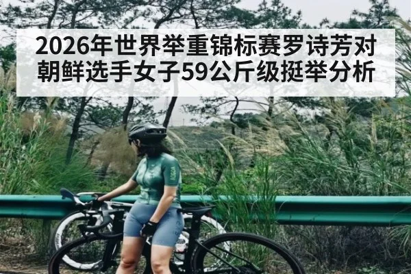 2026年世界举重锦标赛罗诗芳对朝鲜选手女子59公斤级挺举分析